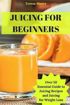 Juicing for Beginners by Teresa Moore image