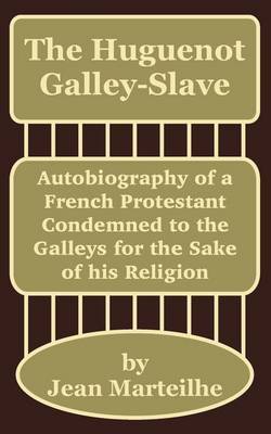 The Huguenot Galley-Slave: Autobiography of a French Protestant Condemned to the Galleys for the Sake of His Religion by Jean Marteilhe image