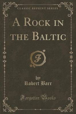 A Rock in the Baltic (Classic Reprint) by Robert Barr