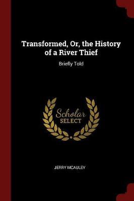 Transformed, Or, the History of a River Thief by Jerry McAuley