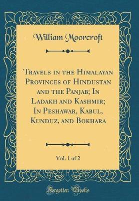 Travels in the Himalayan Provinces of Hindustan and the Panjab; In Ladakh and Kashmir; In Peshawar, Kabul, Kunduz, and Bokhara, Vol. 1 of 2 (Classic Reprint) by William Moorcroft image