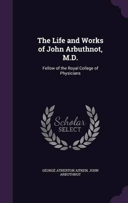 The Life and Works of John Arbuthnot, M.D. on Hardback by George Atherton Aitken