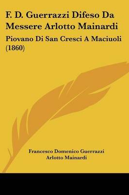 F. D. Guerrazzi Difeso Da Messere Arlotto Mainardi: Piovano Di San Cresci a Maciuoli (1860) on Paperback by Francesco Domenico Guerrazzi