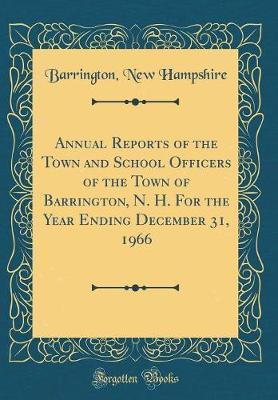 Annual Reports of the Town and School Officers of the Town of Barrington, N. H. for the Year Ending December 31, 1966 (Classic Reprint) by Barrington New Hampshire image