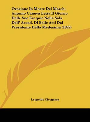 Orazione in Morte del March. Antonio Canova Letta Il Giorno Delle Sue Esequie Nella Sala Dell' Accad. Di Belle Arti Dal Presidente Della Medesima (1822) by Leopoldo Cicognara, Con image