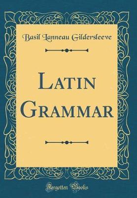 A Latin Grammar (Classic Reprint) by Basil Lanneau Gildersleeve image