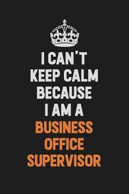 I Can't Keep Calm Because I Am A Business Office Supervisor by Camila Cooper