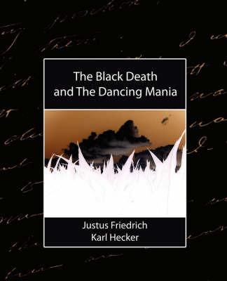 The Black Death, and the Dancing Mania on Paperback by Friedrich Karl Hecker Justus Friedrich Karl Hecker