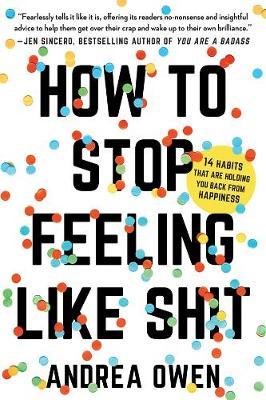 How to Stop Feeling Like Sh*t: 14 Habits that Are Holding You Back fromHappiness by Andrea Owen image