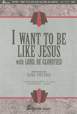 I Want to Be Like Jesus: With Lord, Be Glorified image