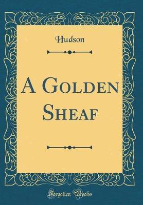 A Golden Sheaf (Classic Reprint) by Hudson Hudson image