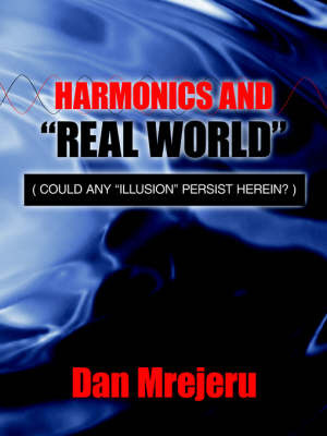 Harmonics and "Real World": Could Any "Illusion" Persist Herein? on Paperback by Dan Mrejeru