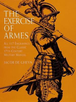 The Exercise of Armes: All 117 Engravings from the Classic 17th-Century Military Manual on Paperback by Jacob De Gheyn