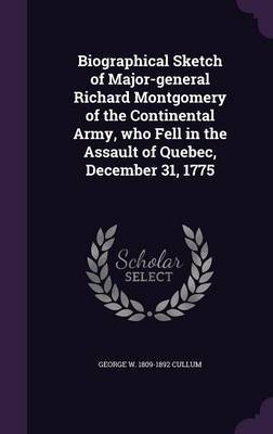 Biographical Sketch of Major-General Richard Montgomery of the Continental Army, Who Fell in the Assault of Quebec, December 31, 1775 on Hardback by George W 1809-1892 Cullum