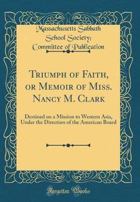 Triumph of Faith, or Memoir of Miss. Nancy M. Clark by Massachusetts Sabbath Schoo Publication image
