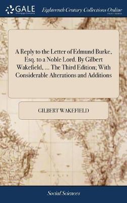 A Reply to the Letter of Edmund Burke, Esq. to a Noble Lord. by Gilbert Wakefield, ... the Third Edition; With Considerable Alterations and Additions by Gilbert Wakefield image