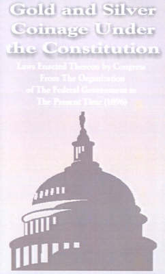Gold and Silver Coinage Under the Constitution: Laws Enacted Thereon by Congress from the Organization of the Federal Government to the Present Time (1896) by Ananymous image