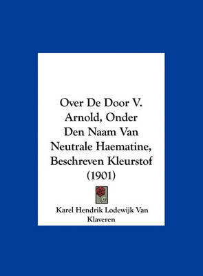 Over de Door V. Arnold, Onder Den Naam Van Neutrale Haematine, Beschreven Kleurstof (1901) by Karel Hendrik Lodewijk Van Klaveren image