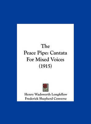 The Peace Pipe: Cantata for Mixed Voices (1915) on Hardback by Henry Wadsworth Longfellow