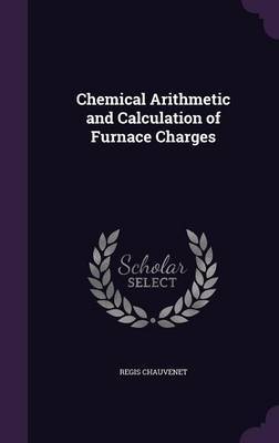 Chemical Arithmetic and Calculation of Furnace Charges by Regis Chauvenet image