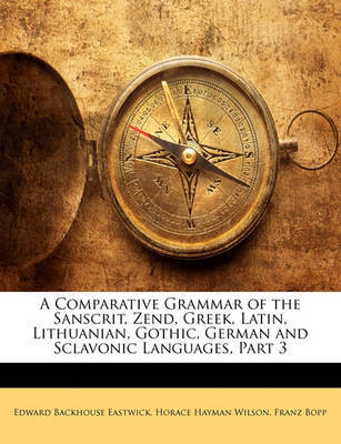A Comparative Grammar of the Sanscrit, Zend, Greek, Latin, Lithuanian, Gothic, German and Sclavonic Languages, Part 3 by Edward Backhouse Eastwick image