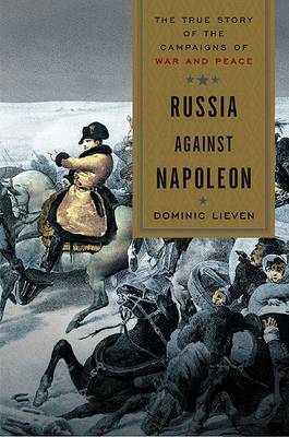 Russia Against Napoleon: The True Story of the Campaigns of War and Peace on Hardback by Research Professor Dominic Lieven (London School of Economics and Political Science)