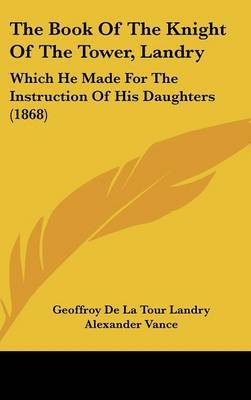 The Book Of The Knight Of The Tower, Landry: Which He Made For The Instruction Of His Daughters (1868) on Hardback by Geoffroy De La Tour Landry