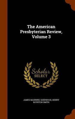 The American Presbyterian Review, Volume 3 on Hardback by James Manning Sherwood