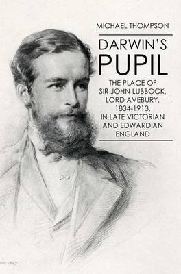 Darwin's Pupil: The Place of Sir John Lubbock, Lord Avebury, 1834-1913 by Michael Thompson image