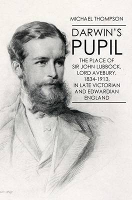 Darwin's Pupil: The Place of Sir John Lubbock, Lord Avebury, 1834-1913 on Hardback by Michael Thompson