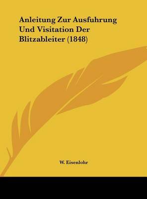 Anleitung Zur Ausfuhrung Und Visitation Der Blitzableiter (1848) on Hardback by W Eisenlohr