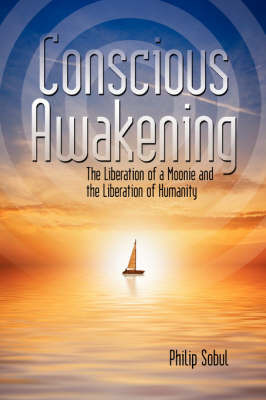 Conscious Awakening: The Liberation of a Moonie and the Liberation of Humanity by Philip Sobul image