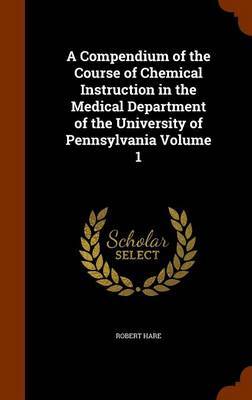 A Compendium of the Course of Chemical Instruction in the Medical Department of the University of Pennsylvania Volume 1 image