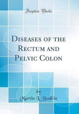 Diseases of the Rectum and Pelvic Colon (Classic Reprint) by Martin L Bodkin image