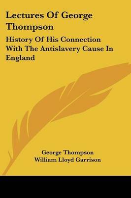 Lectures of George Thompson: History of His Connection with the Antislavery Cause in England on Paperback by George Thompson