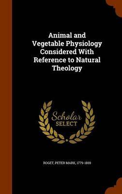 Animal and Vegetable Physiology Considered with Reference to Natural Theology by Peter Mark Roget image