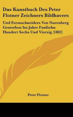 Das Kunstbuch Des Peter Flotner Zeichners Bildhavers: Und Formschneiders Von Nuernberg Gestorben Im Jahre Funfzehn Hundert Sechs Und Vierzig (1882) by Peter Flotner image
