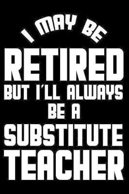 I May Be Retired But I'll Always Be A Substitute Teacher by Magic Journal Publishing image