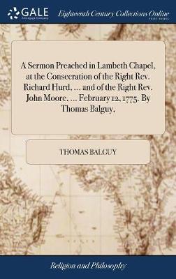 A Sermon Preached in Lambeth Chapel, at the Consecration of the Right Rev. Richard Hurd, ... and of the Right Rev. John Moore, ... February 12, 1775. by Thomas Balguy, image