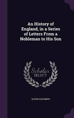 An History of England, in a Series of Letters from a Nobleman to His Son on Hardback by Oliver Goldsmith