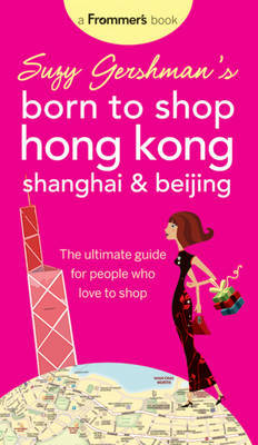 Suzy Gershman's Born to Shop Hong Kong, Shanghai and Beijing: The Ultimate Guide for People Who Love to Shop by Suzy Gershman image