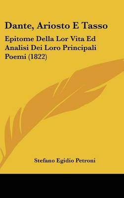 Dante, Ariosto E Tasso: Epitome Della Lor Vita Ed Analisi Dei Loro Principali Poemi (1822) on Hardback by Stefano Egidio Petroni