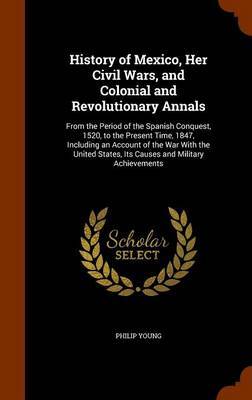 History of Mexico, Her Civil Wars, and Colonial and Revolutionary Annals on Hardback by Philip Young