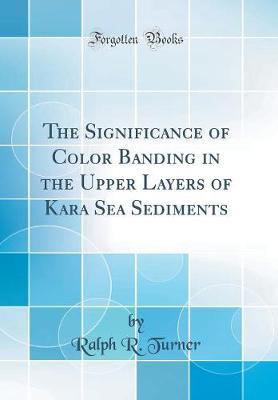 The Significance of Color Banding in the Upper Layers of Kara Sea Sediments (Classic Reprint) by Ralph R Turner image