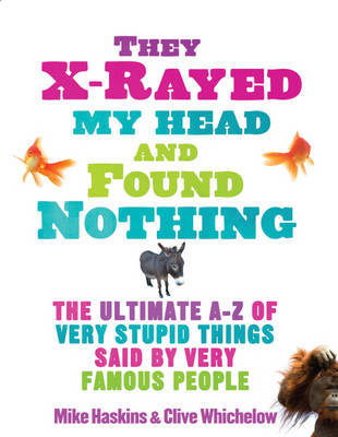 They X-rayed My Head and Found Nothing: The Ultimate A-Z of Very Stupid Things Said by Very Famous People on Paperback by Mike Haskins