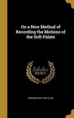 On a New Method of Recording the Motions of the Soft Palate on Hardback by Harrison 1841-1897 Allen