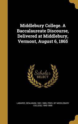 Middlebury College. a Baccalaureate Discourse, Delivered at Middlebury, Vermont, August 6, 1865 on Hardback