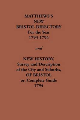 Matthew's New Bristol Directory for the Year 1793-1794, and New History, Survey and Description of the City and Suburbs, of Bristol or, Complete Guide 1794 by William Matthews