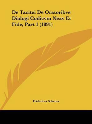 de Tacitei de Oratoribvs Dialogi Codicvm Nexv Et Fide, Part 1 (1891) on Hardback by Fridericvs Scheuer