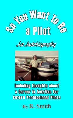 So You Want to Be a Pilot, an Autobiography on Paperback by R SMITH